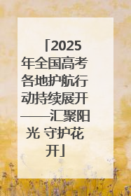 2025年全国高考各地护航行动持续展开——汇聚阳光 守护花开