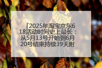2025年淘宝京东618活动时间史上最长：从5月13号开始到6月20号结束持续39天附详细时间表一览