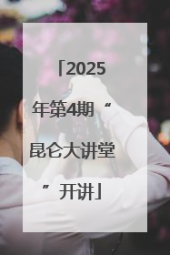 2025年第4期“昆仑大讲堂”开讲