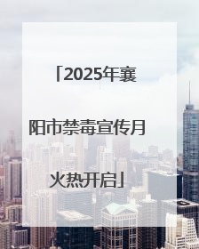 2025年襄阳市禁毒宣传月火热开启