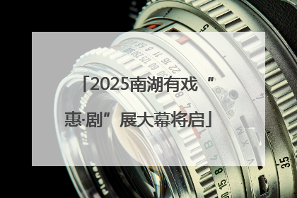 2025南湖有戏“惠·剧”展大幕将启
