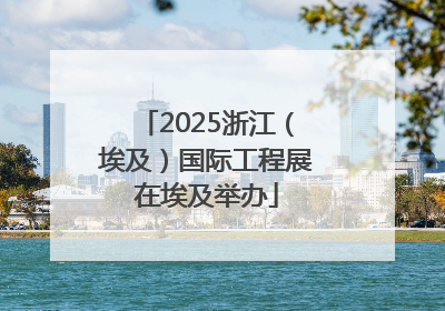 2025浙江（埃及）国际工程展在埃及举办