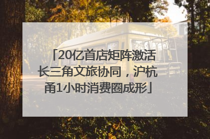 20亿首店矩阵激活长三角文旅协同，沪杭甬1小时消费圈成形