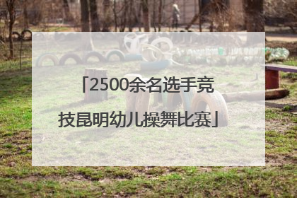 2500余名选手竞技昆明幼儿操舞比赛