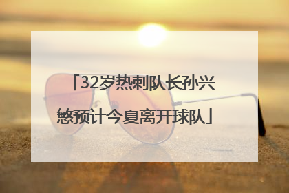 32岁热刺队长孙兴慜预计今夏离开球队