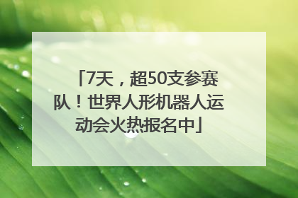 7天，超50支参赛队！世界人形机器人运动会火热报名中