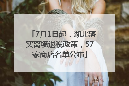 7月1日起，湖北落实离境退税政策，57家商店名单公布
