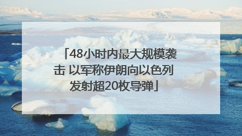 48小时内最大规模袭击 以军称伊朗向以色列发射超20枚导弹