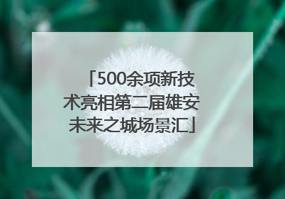 500余项新技术亮相第二届雄安未来之城场景汇