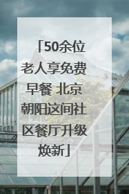50余位老人享免费早餐 北京朝阳这间社区餐厅升级焕新