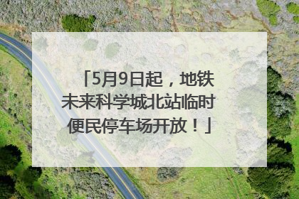 5月9日起，地铁未来科学城北站临时便民停车场开放！