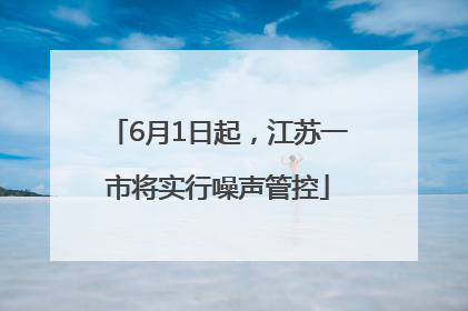 6月1日起，江苏一市将实行噪声管控