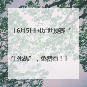 6月5日国足世预赛“生死战”，免费看！