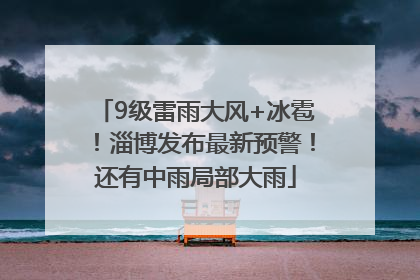 9级雷雨大风+冰雹！淄博发布最新预警！还有中雨局部大雨