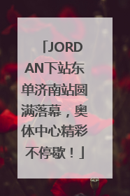 JORDAN下站东单济南站圆满落幕，奥体中心精彩不停歇！