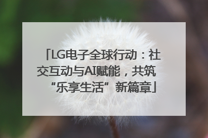 LG电子全球行动：社交互动与AI赋能，共筑“乐享生活”新篇章